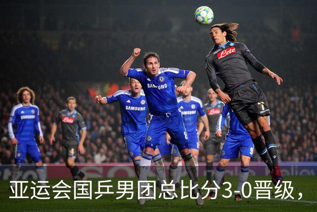 亚运会国乒男团总比分3-0晋级，王楚钦3-2过山车式赢球，林诗栋单局轰11-1，决赛对阵日本